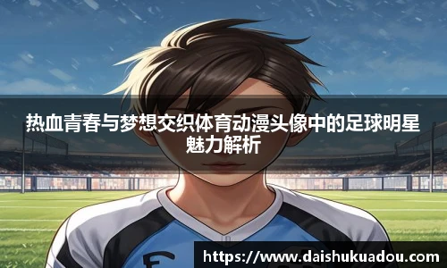热血青春与梦想交织体育动漫头像中的足球明星魅力解析