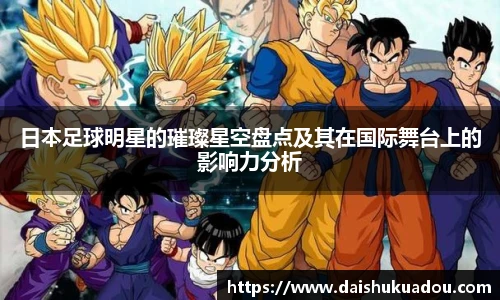 日本足球明星的璀璨星空盘点及其在国际舞台上的影响力分析