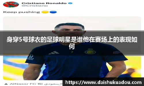 身穿5号球衣的足球明星是谁他在赛场上的表现如何
