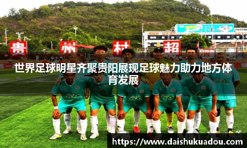 世界足球明星齐聚贵阳展现足球魅力助力地方体育发展