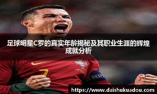 足球明星C罗的真实年龄揭秘及其职业生涯的辉煌成就分析
