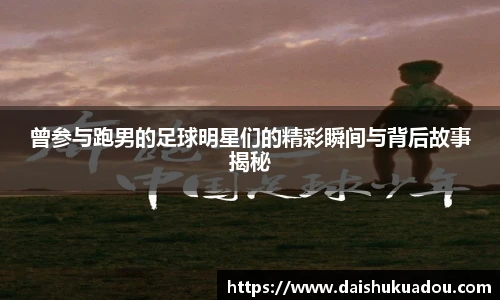 曾参与跑男的足球明星们的精彩瞬间与背后故事揭秘